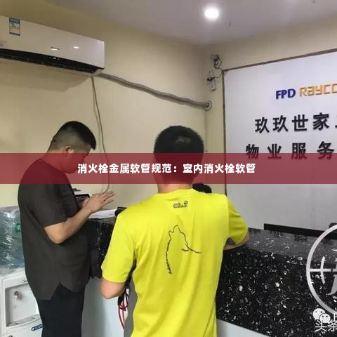 消火栓金属软管规范：室内消火栓软管 