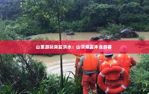 山里游玩突发洪水:山洪爆发冲走游客