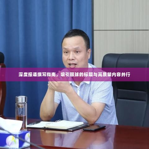 深度报道撰写指南,吸引眼球的标题与高质量内容并行