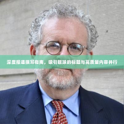 深度报道撰写指南,吸引眼球的标题与高质量内容并行