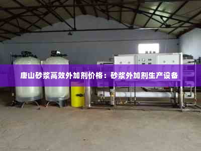 唐山砂浆高效外加剂价格：砂浆外加剂生产设备 