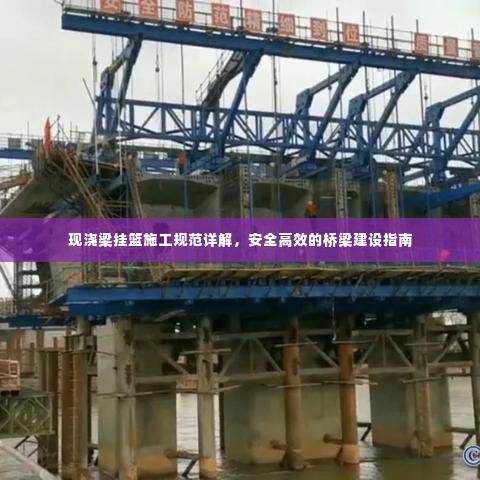 现浇梁挂篮施工规范详解,安全高效的桥梁建设指南