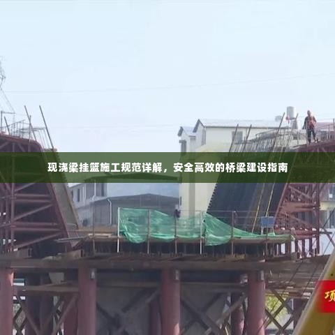 现浇梁挂篮施工规范详解,安全高效的桥梁建设指南