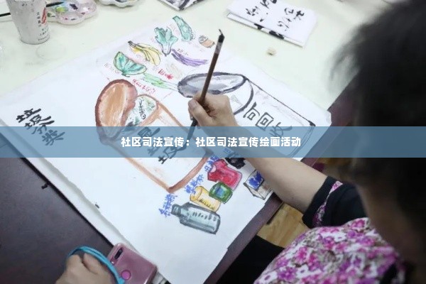 社区司法宣传:社区司法宣传绘画活动