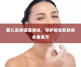 婴儿高效保湿秘诀，守护新生肌肤的必备良方