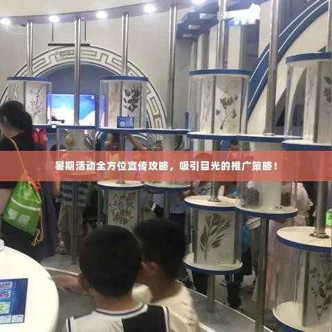 暑期活动全方位宣传攻略,吸引目光的推广策略!