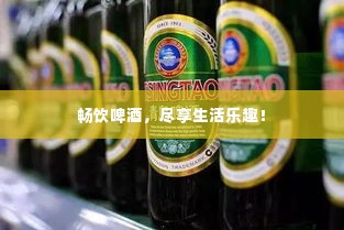 畅饮啤酒,尽享生活乐趣!