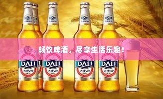 畅饮啤酒,尽享生活乐趣!