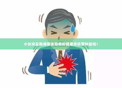 小伙突发胸痛昏迷背后的健康危机警钟敲响！