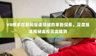 VR技术在新闻报道领域的革新探索，深度报道揭秘虚拟现实趋势