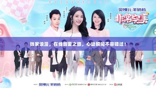 独家浪漫,在线甜蜜之旅,心动瞬间不容错过!