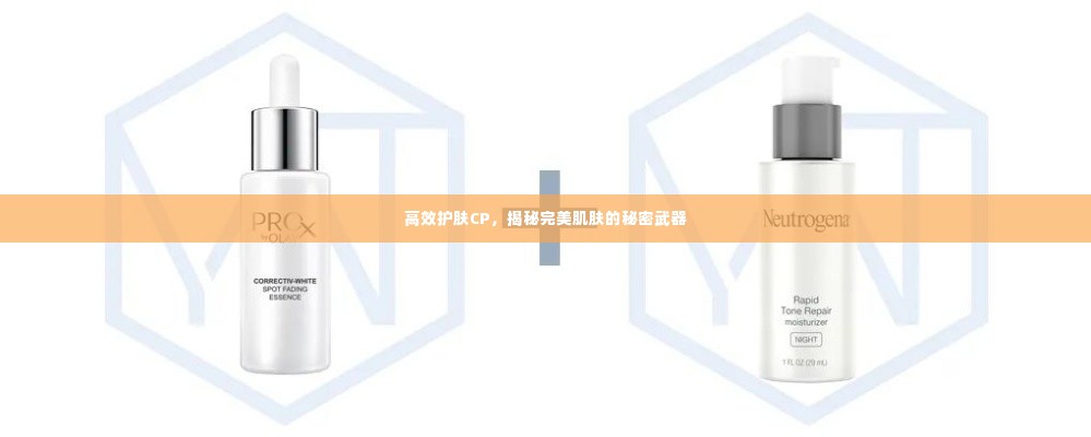 高效护肤CP,揭秘完美肌肤的秘密武器