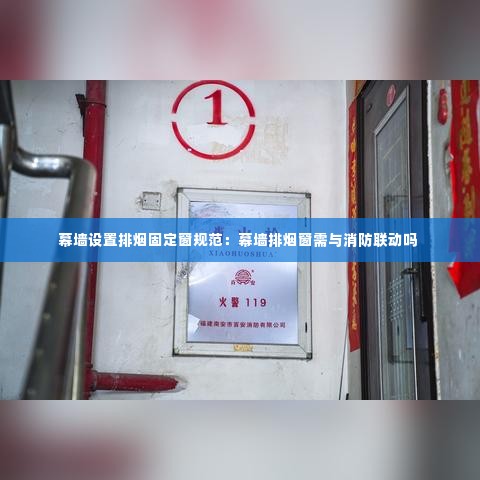 幕墙设置排烟固定窗规范：幕墙排烟窗需与消防联动吗 