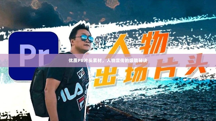 优质PR片头素材,人物宣传的吸睛秘诀