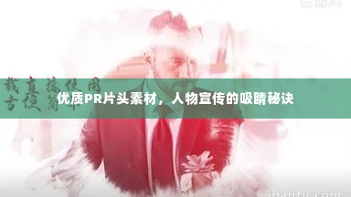 优质PR片头素材,人物宣传的吸睛秘诀