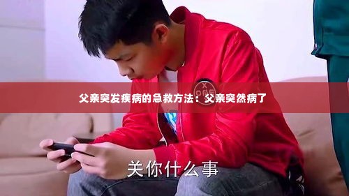 父亲突发疾病的急救方法:父亲突然病了