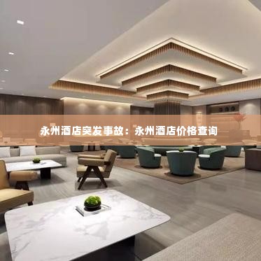 永州酒店突发事故：永州酒店价格查询 