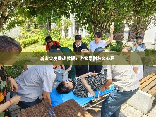游客突发昏迷救援：游客晕倒怎么处理 