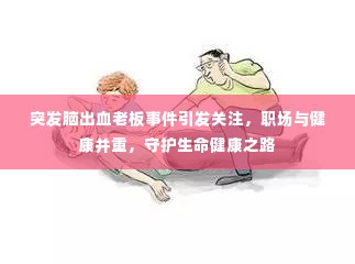 突发脑出血老板事件引发关注，职场与健康并重，守护生命健康之路