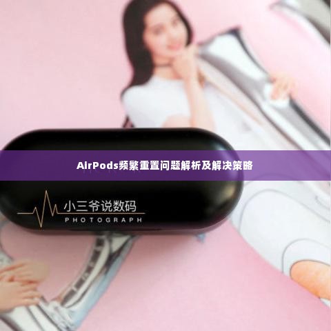 AirPods频繁重置问题解析及解决策略