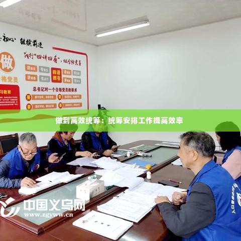 做到高效统筹:统筹安排工作提高效率