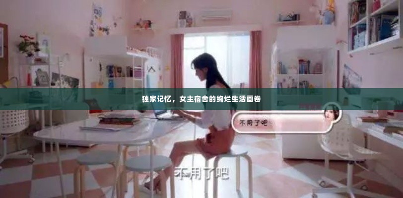 独家记忆,女主宿舍的绚烂生活画卷