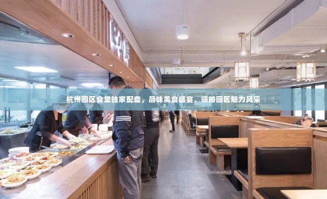 杭州园区食堂独家配套,品味美食盛宴,领略园区魅力风采