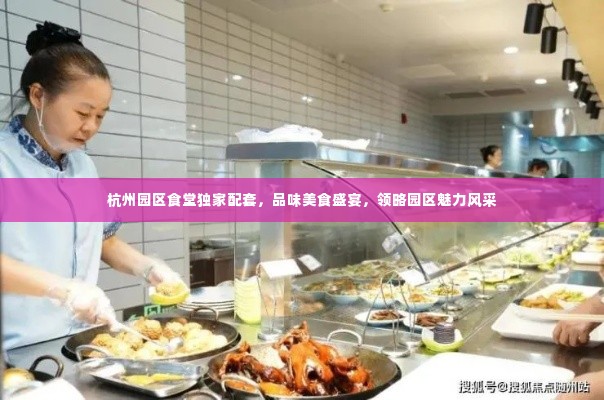 杭州园区食堂独家配套,品味美食盛宴,领略园区魅力风采
