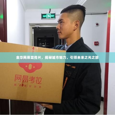 金华网易宣传片,揭秘城市魅力,引领未来之光之旅