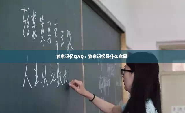 独家记忆QAQ:独家记忆是什么意思
