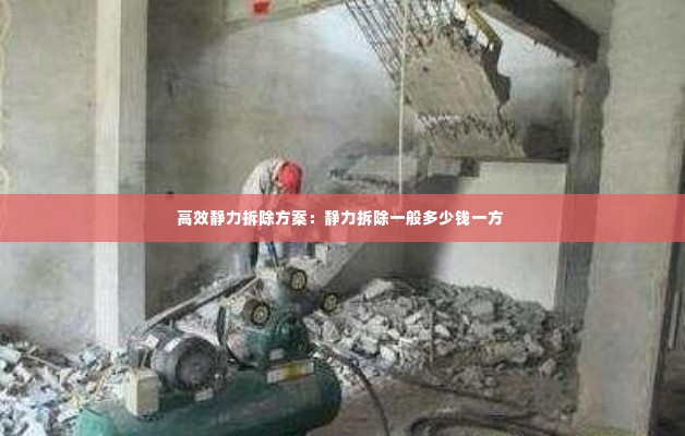高效静力拆除方案:静力拆除一般多少钱一方