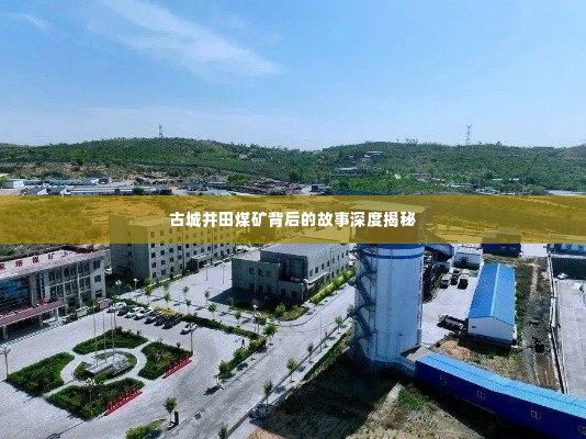 古城井田煤矿背后的故事深度揭秘
