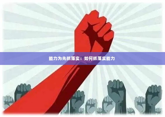 能力为先抓落实:如何抓落实能力
