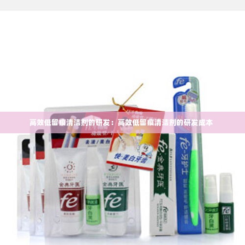 高效低留痕清洁剂的研发：高效低留痕清洁剂的研发成本 