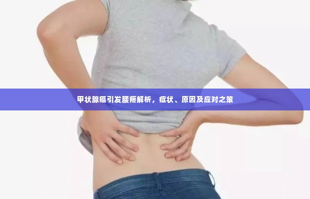 甲状腺癌引发腰疼解析,症状、原因及应对之策