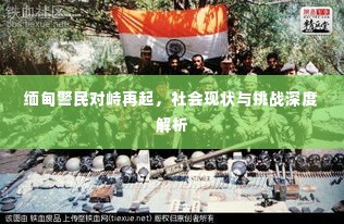 缅甸警民对峙再起,社会现状与挑战深度解析