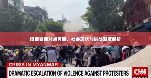 缅甸警民对峙再起,社会现状与挑战深度解析