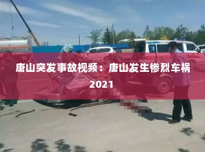 唐山突发事故视频：唐山发生惨烈车祸2021 