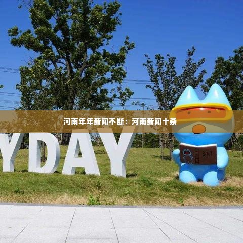 河南年年新闻不断：河南新闻十条 