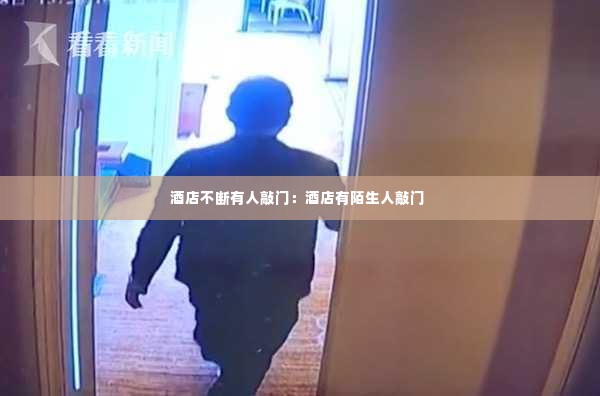 酒店不断有人敲门:酒店有陌生人敲门
