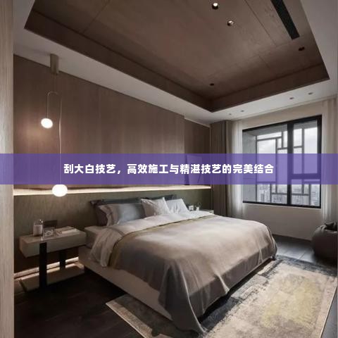 刮大白技艺,高效施工与精湛技艺的完美结合