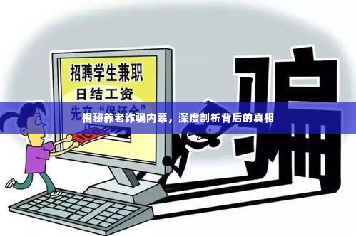 揭秘养老诈骗内幕，深度剖析背后的真相