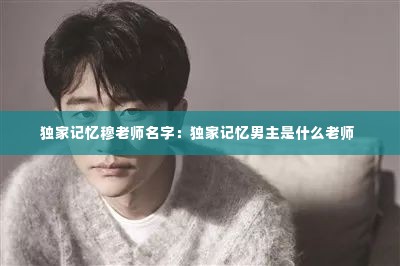 独家记忆穆老师名字:独家记忆男主是什么老师