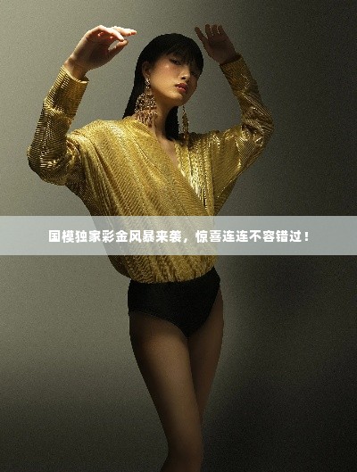 国模独家彩金风暴来袭,惊喜连连不容错过!