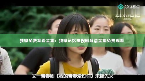 独家免费观看全集:独家记忆电视剧超清全集免费观看