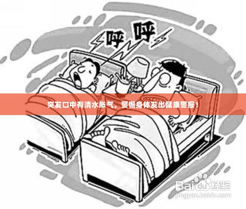 突发口中有清水胀气,警惕身体发出健康警报!