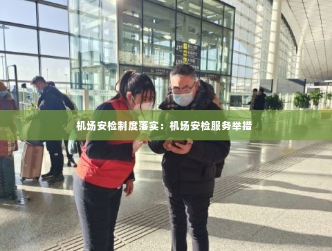 机场安检制度落实:机场安检服务举措