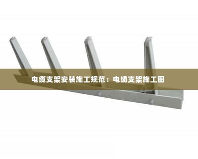 电缆支架安装施工规范:电缆支架施工图