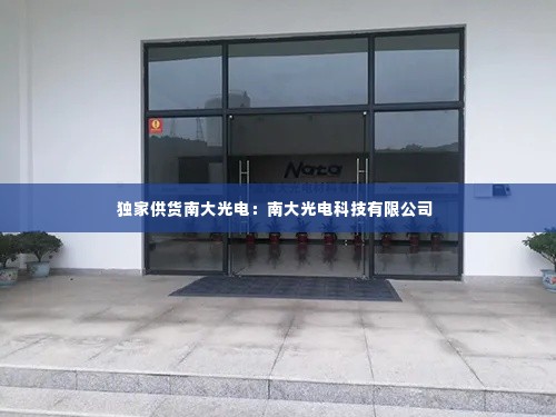 独家供货南大光电：南大光电科技有限公司 