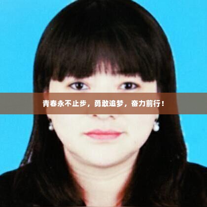 青春永不止步,勇敢追梦,奋力前行!